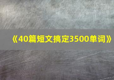 《40篇短文搞定3500单词》