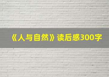 《人与自然》读后感300字