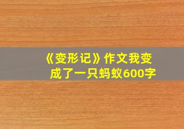 《变形记》作文我变成了一只蚂蚁600字