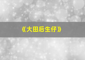 《大田后生仔》