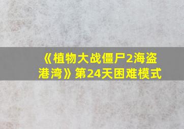 《植物大战僵尸2海盗港湾》第24天困难模式