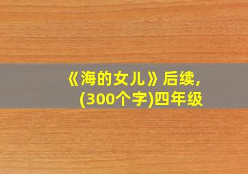 《海的女儿》后续,(300个字)四年级