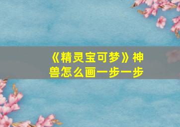 《精灵宝可梦》神兽怎么画一步一步