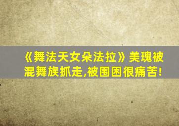 《舞法天女朵法拉》美瑰被混舞族抓走,被围困很痛苦!