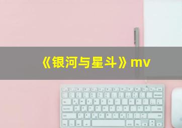 《银河与星斗》mv