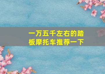 一万五千左右的踏板摩托车推荐一下