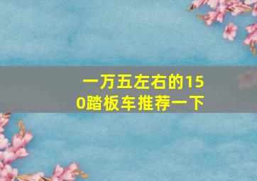 一万五左右的150踏板车推荐一下