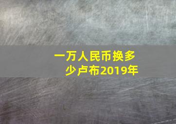 一万人民币换多少卢布2019年