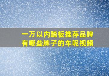 一万以内踏板推荐品牌有哪些牌子的车呢视频