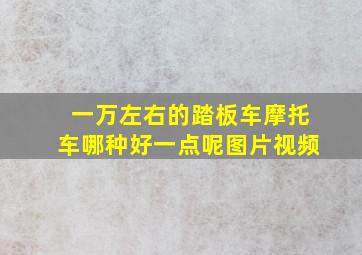 一万左右的踏板车摩托车哪种好一点呢图片视频