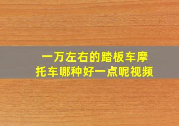 一万左右的踏板车摩托车哪种好一点呢视频