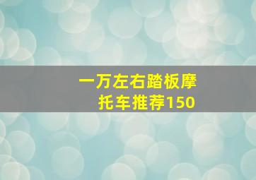 一万左右踏板摩托车推荐150