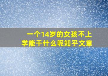 一个14岁的女孩不上学能干什么呢知乎文章