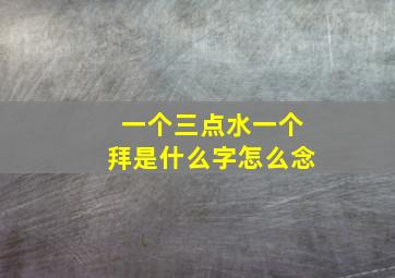 一个三点水一个拜是什么字怎么念