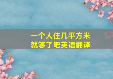 一个人住几平方米就够了吧英语翻译