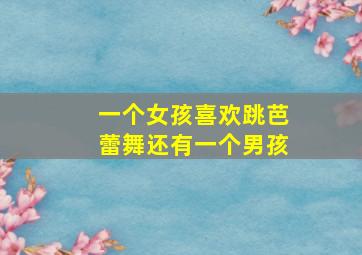 一个女孩喜欢跳芭蕾舞还有一个男孩