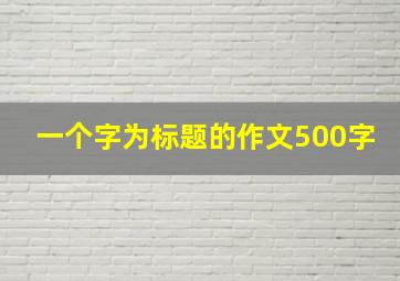 一个字为标题的作文500字