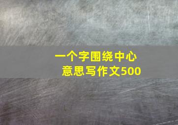 一个字围绕中心意思写作文500