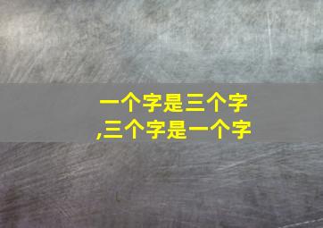 一个字是三个字,三个字是一个字