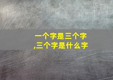 一个字是三个字,三个字是什么字