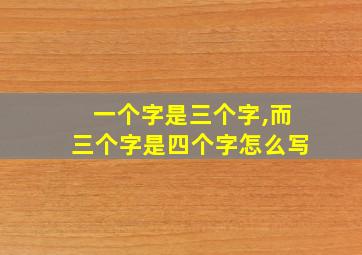 一个字是三个字,而三个字是四个字怎么写