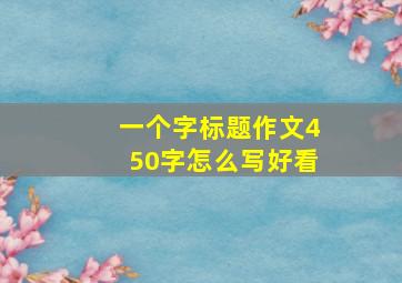 一个字标题作文450字怎么写好看