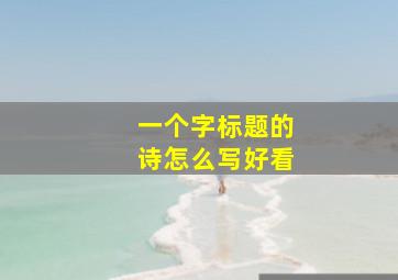 一个字标题的诗怎么写好看