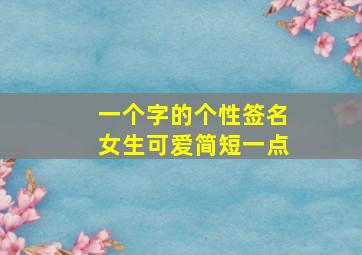 一个字的个性签名女生可爱简短一点