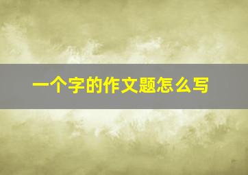 一个字的作文题怎么写