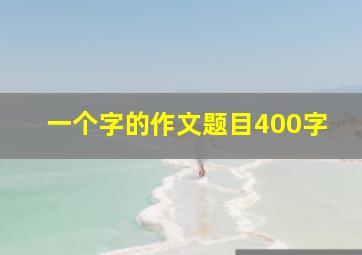 一个字的作文题目400字