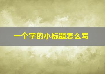 一个字的小标题怎么写