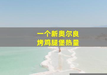 一个新奥尔良烤鸡腿堡热量