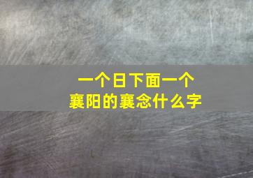 一个日下面一个襄阳的襄念什么字