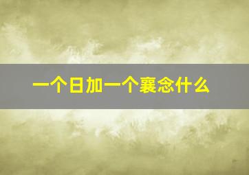 一个日加一个襄念什么