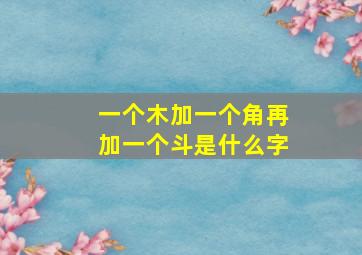 一个木加一个角再加一个斗是什么字