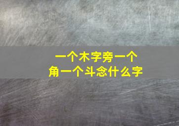 一个木字旁一个角一个斗念什么字