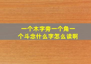 一个木字旁一个角一个斗念什么字怎么读啊