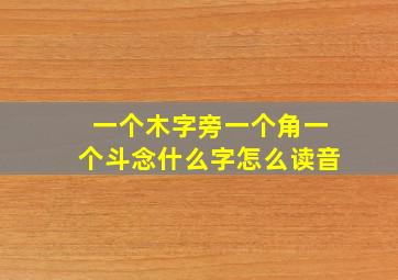 一个木字旁一个角一个斗念什么字怎么读音