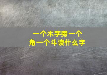 一个木字旁一个角一个斗读什么字