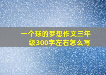 一个球的梦想作文三年级300字左右怎么写