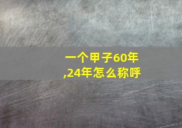 一个甲子60年,24年怎么称呼