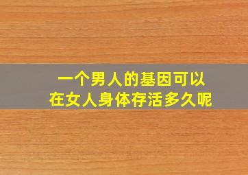 一个男人的基因可以在女人身体存活多久呢