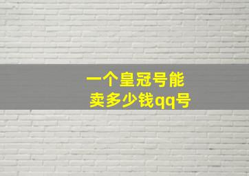 一个皇冠号能卖多少钱qq号