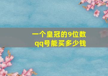 一个皇冠的9位数qq号能买多少钱