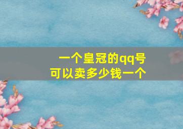 一个皇冠的qq号可以卖多少钱一个