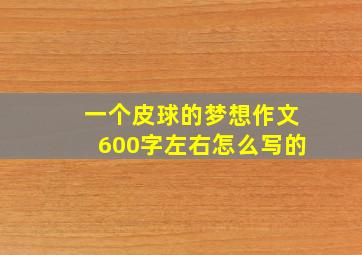 一个皮球的梦想作文600字左右怎么写的