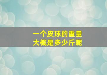 一个皮球的重量大概是多少斤呢