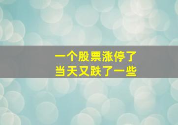 一个股票涨停了当天又跌了一些