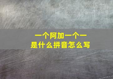 一个阿加一个一是什么拼音怎么写