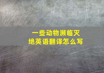 一些动物濒临灭绝英语翻译怎么写